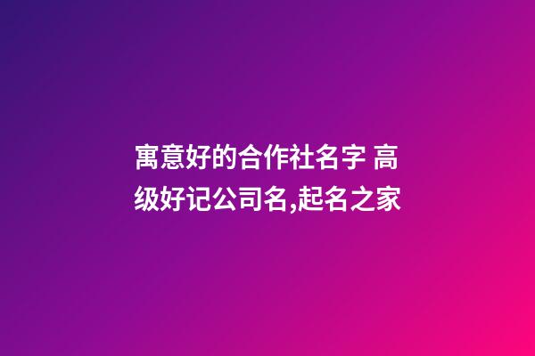 寓意好的合作社名字 高级好记公司名,起名之家-第1张-公司起名-玄机派